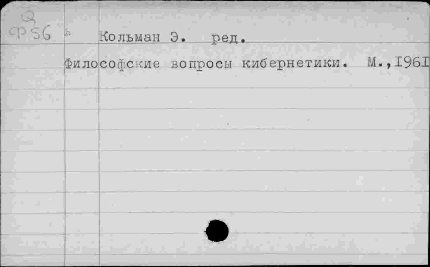 ﻿Г		ь	Кольман Э. реп.
	Философские вопросы кибернетики. М.,1961	
		
		
		
		
		
		
		•
		
			